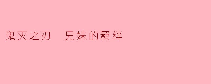 深厚的兄妹羁绊——《鬼灭之刃》中炭治郎与禰豆子的情感